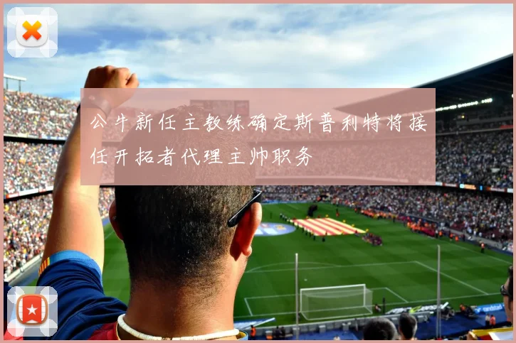 公牛新任主教练确定斯普利特将接任开拓者代理主帅职务